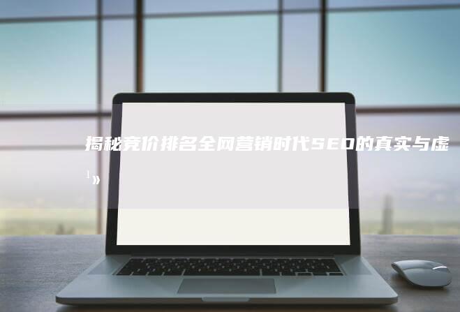 揭秘竞价排名：全网营销时代SEO的真实与虚幻